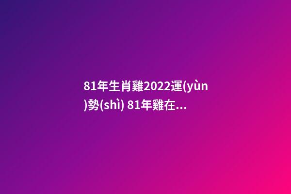 81年生肖雞2022運(yùn)勢(shì) 81年雞在虎年運(yùn)勢(shì)2022運(yùn)勢(shì)詳解